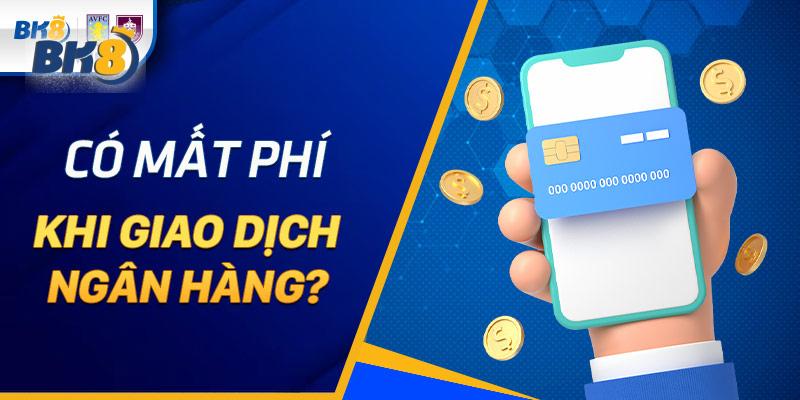 Có mất phí khi thực hiện giao dịch tại nhà cái BK8