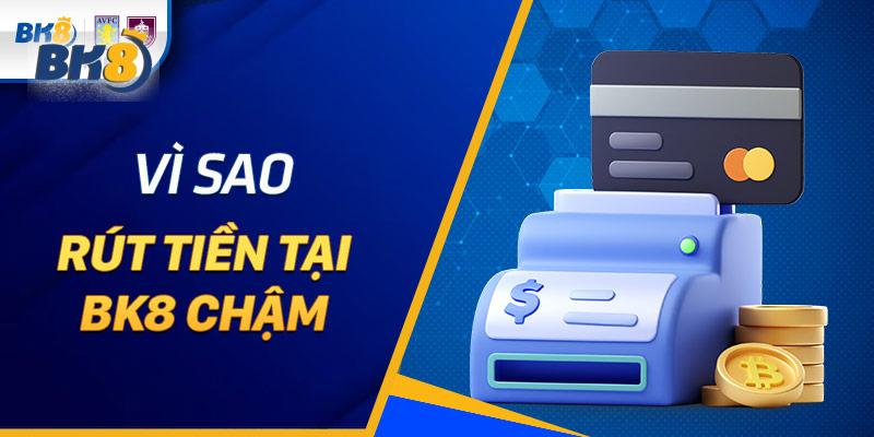 Lý do khiến rút tiền BK8 bị chậm